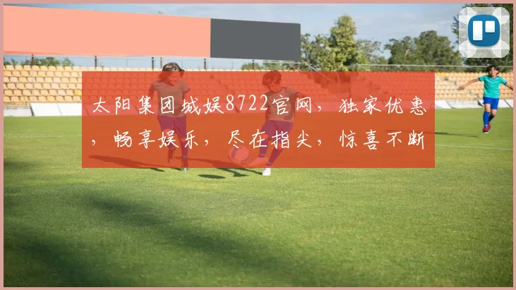 太阳集团城娱8722官网，独家优惠，畅享娱乐，尽在指尖，惊喜不断，不容错过